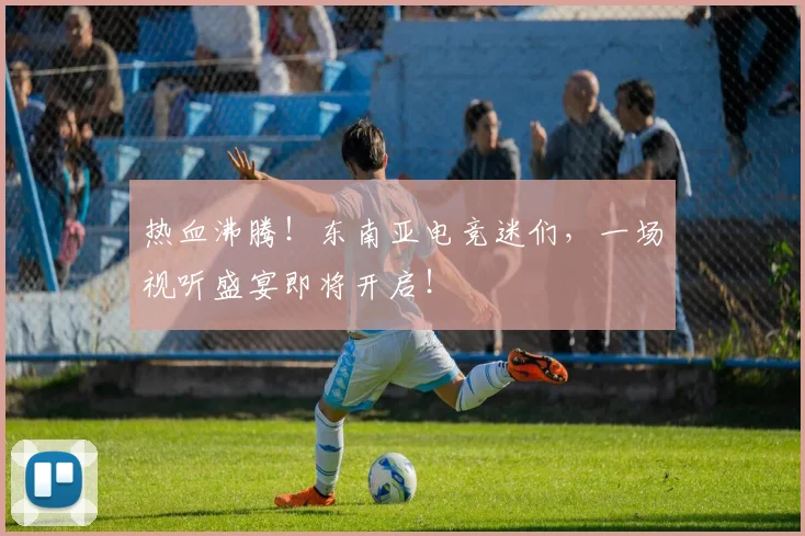 热血沸腾！东南亚电竞迷们，一场视听盛宴即将开启！
