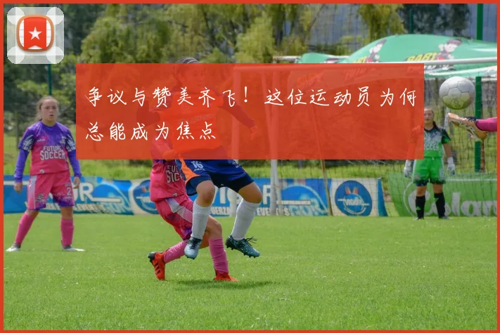 争议与赞美齐飞！这位运动员为何总能成为焦点