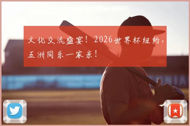 文化交流盛宴！2026世界杯纽约，五洲同乐一家亲！