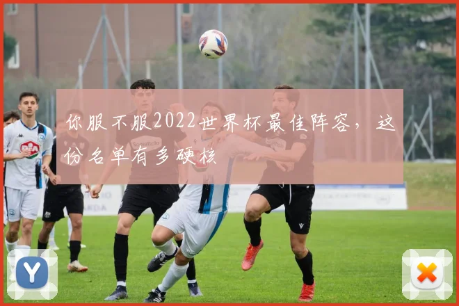 你服不服2022世界杯最佳阵容,这份名单有多硬核