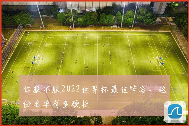 你服不服2022世界杯最佳阵容,这份名单有多硬核