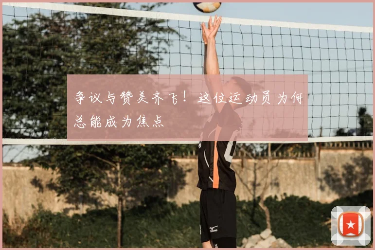 争议与赞美齐飞!这位运动员为何总能成为焦点